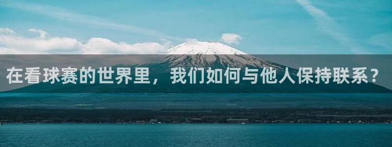 在看球赛的世界里，我们如何与他人保持