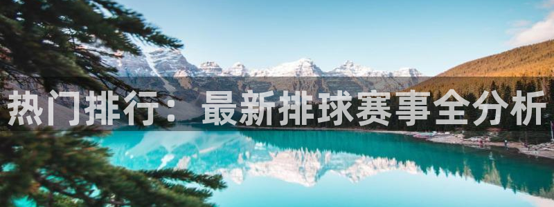 热门排行：最新排球赛事全分析
