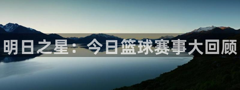 明日之星：今日篮球赛事大回顾