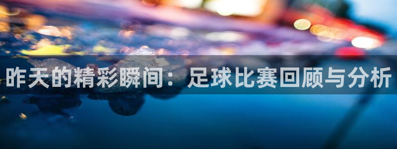 昨天的精彩瞬间：足球比赛回顾与分析