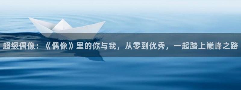  超级偶像：《偶像》里的你与我，从零到优秀，一起踏上巅峰之路