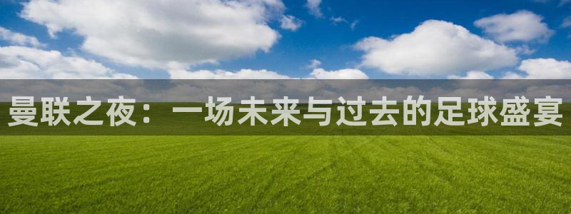 易游pt手机客户端：曼联之夜：一场未