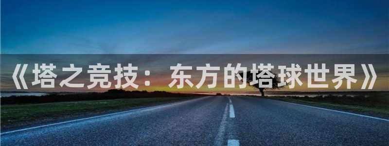 易游app下载官方版：《塔之竞技：东方的塔球世界》