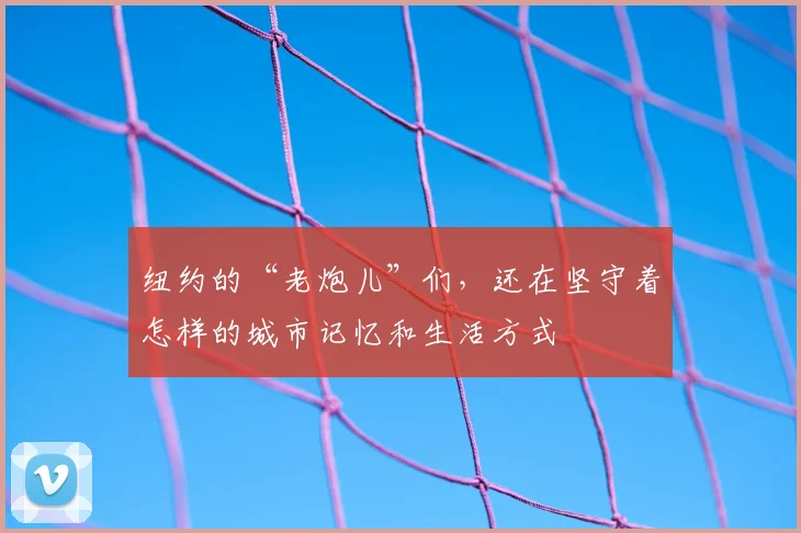 纽约的“老炮儿”们,还在坚守着怎样的城市记忆和生活方式