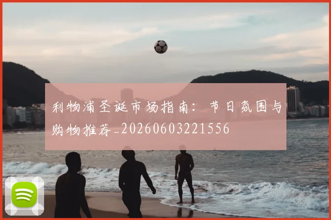 利物浦圣诞市场指南:节日氛围与购物推荐_20260603221556