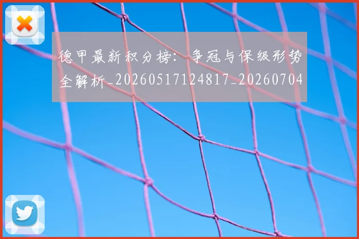 德甲最新积分榜：争冠与保级形势全解析_20260517124817_20260704173209_20260722161612