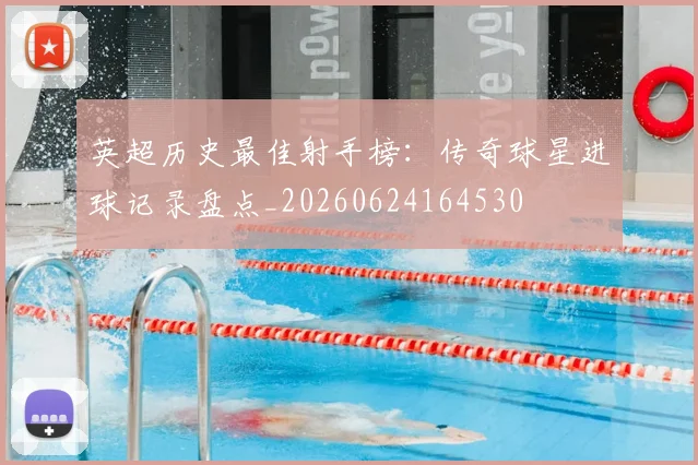英超历史最佳射手榜:传奇球星进球记录盘点_20260624164530