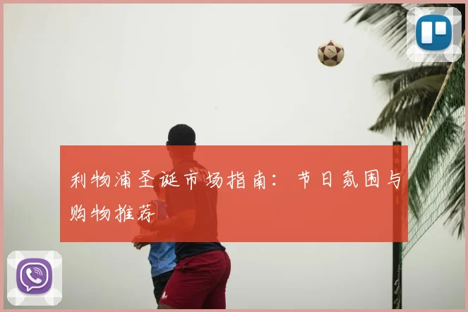 利物浦圣诞市场指南：节日氛围与购物推荐