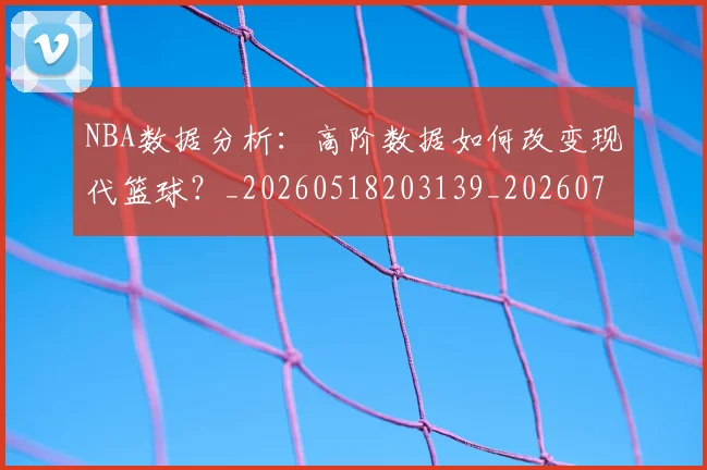 NBA数据分析:高阶数据如何改变现代篮球?_20260518203139_20260702170542