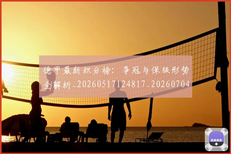 德甲最新积分榜:争冠与保级形势全解析_20260517124817_20260704173209