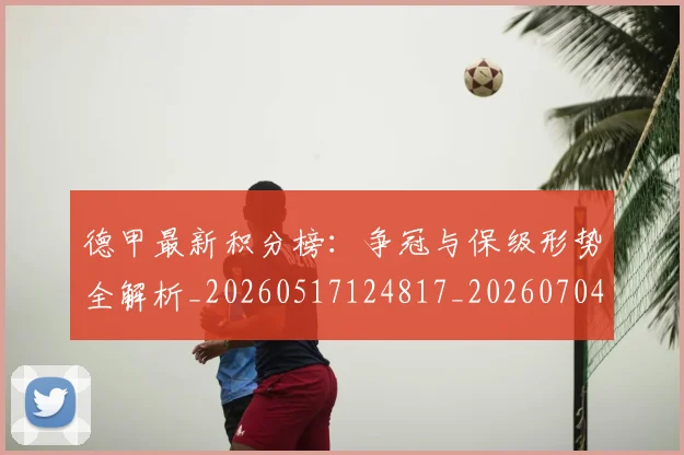 德甲最新积分榜:争冠与保级形势全解析_20260517124817_20260704173209