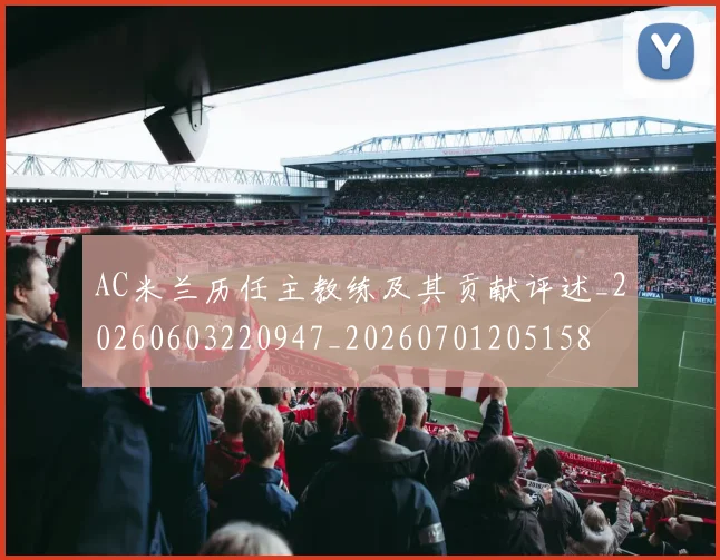 AC米兰历任主教练及其贡献评述_20260603220947_20260701205158