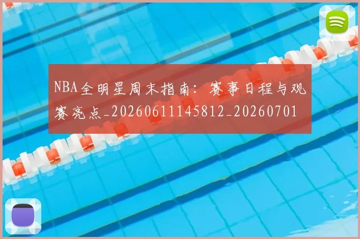 NBA全明星周末指南:赛事日程与观赛亮点_20260611145812_20260701215350