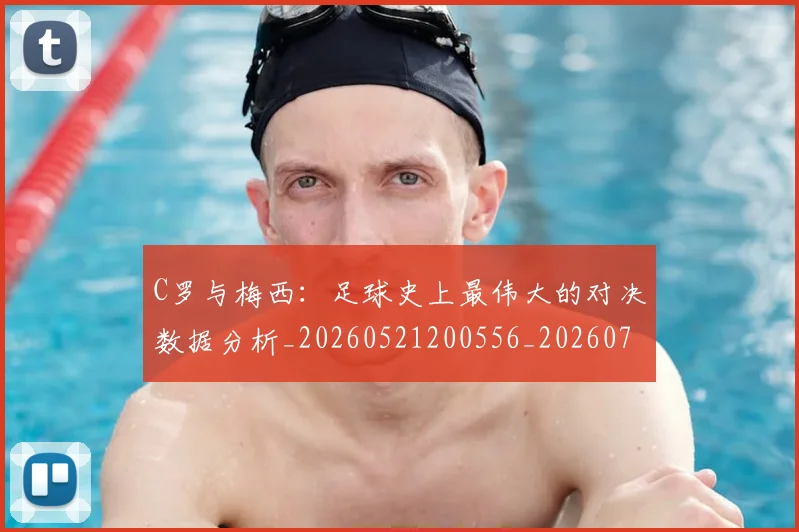 C罗与梅西：足球史上最伟大的对决数据分析_20260521200556_20260702164443_20260712051015