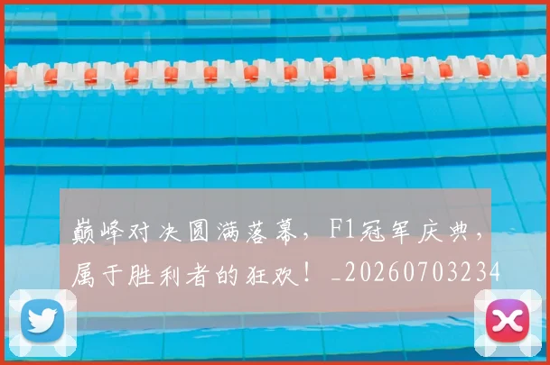 巅峰对决圆满落幕，F1冠军庆典，属于胜利者的狂欢！_20260703234116
