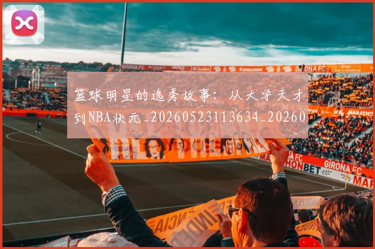 篮球明星的选秀故事:从大学天才到NBA状元_20260523113634_20260708200656_20260803141530