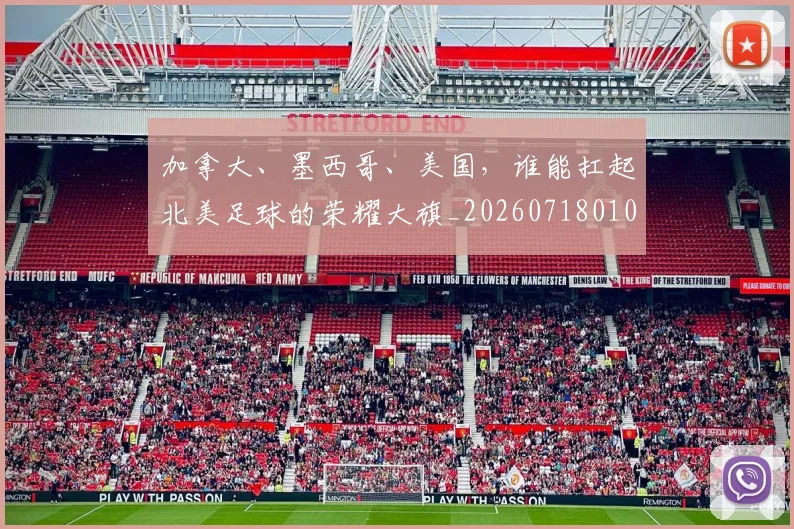 加拿大、墨西哥、美国,谁能扛起北美足球的荣耀大旗_20260718010758