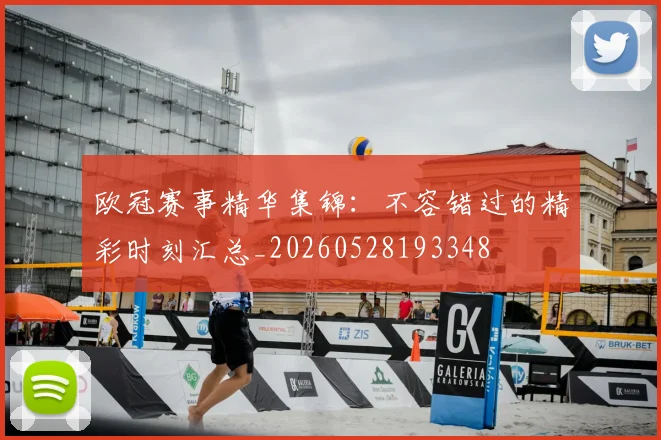 欧冠赛事精华集锦：不容错过的精彩时刻汇总_20260528193348