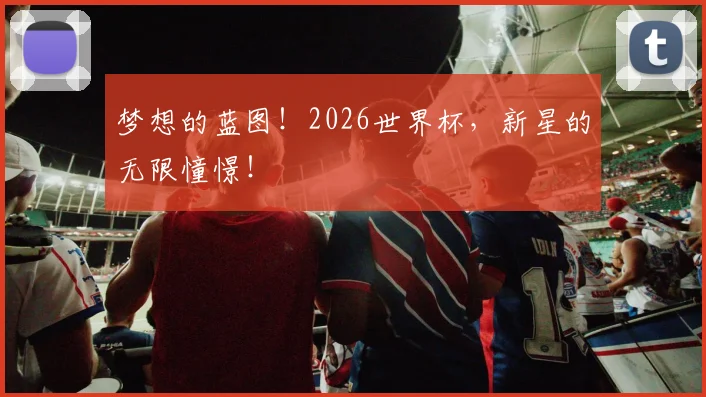 梦想的蓝图！2026世界杯，新星的无限憧憬！