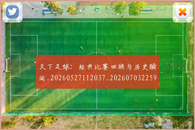 天下足球:经典比赛回顾与历史瞬间_20260527112037_20260703225914_20260719172303