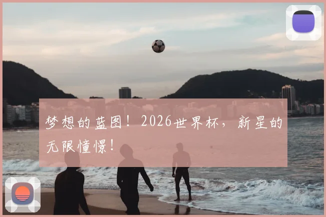 梦想的蓝图！2026世界杯，新星的无限憧憬！