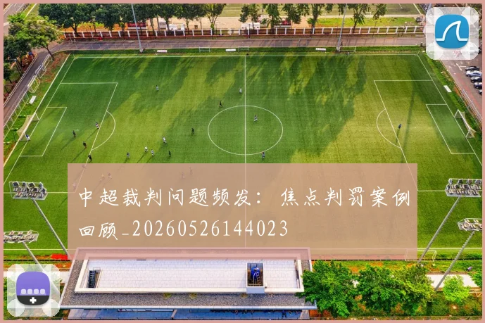 中超裁判问题频发:焦点判罚案例回顾_20260526144023