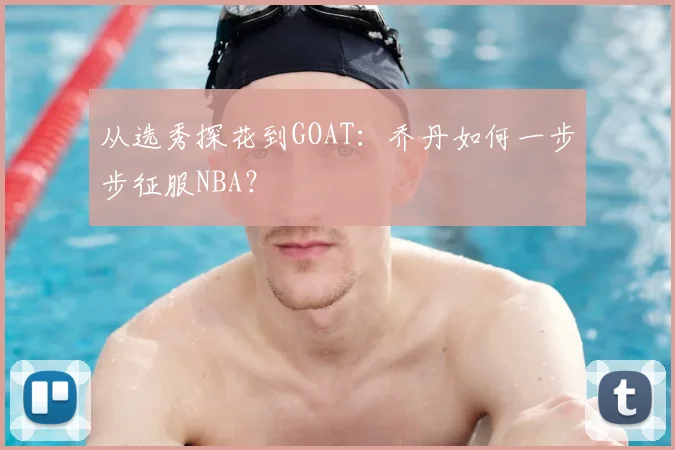 从选秀探花到GOAT：乔丹如何一步步征服NBA？