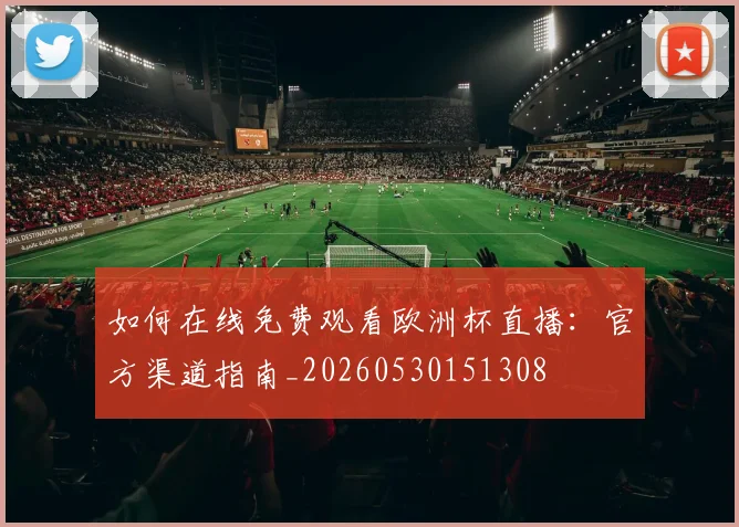 如何在线免费观看欧洲杯直播：官方渠道指南_20260530151308