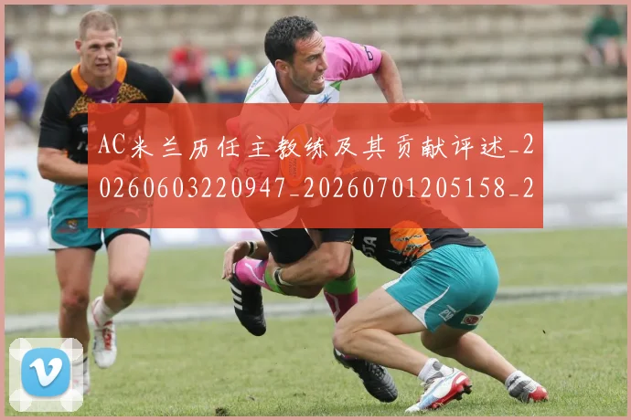 AC米兰历任主教练及其贡献评述_20260603220947_20260701205158_20260712041452