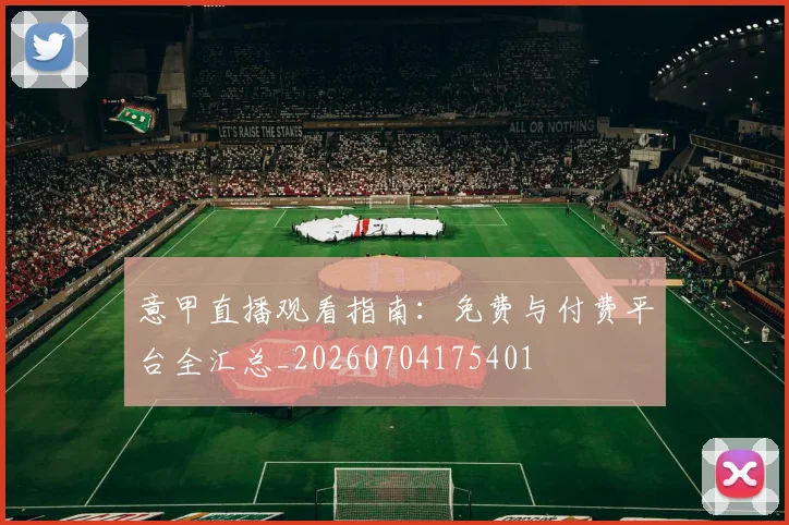 意甲直播观看指南：免费与付费平台全汇总_20260704175401