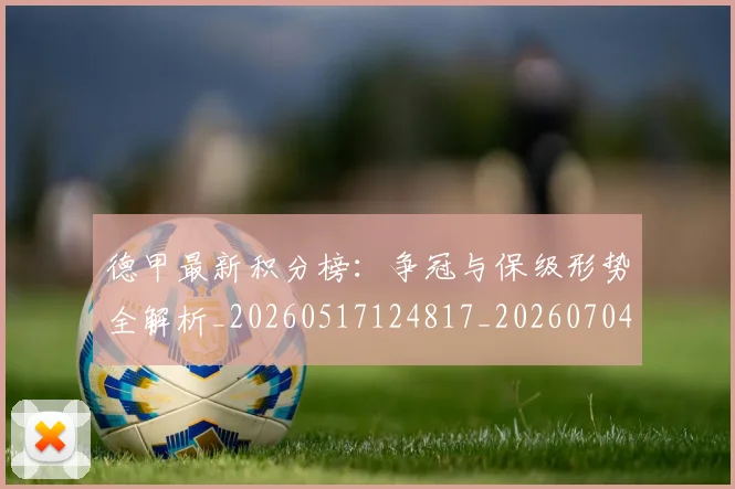 德甲最新积分榜：争冠与保级形势全解析_20260517124817_20260704173209_20260722161612