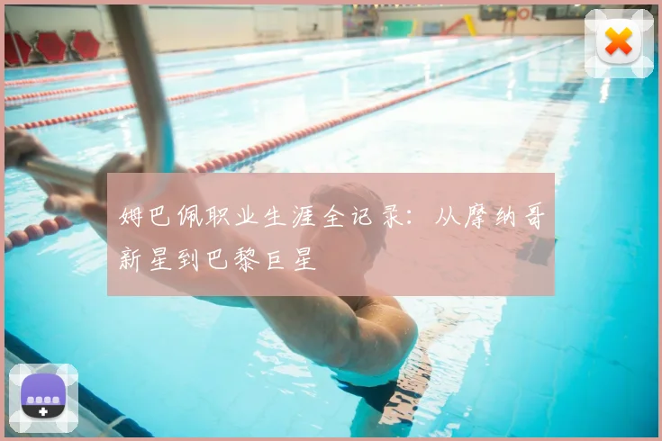 姆巴佩职业生涯全记录：从摩纳哥新星到巴黎巨星