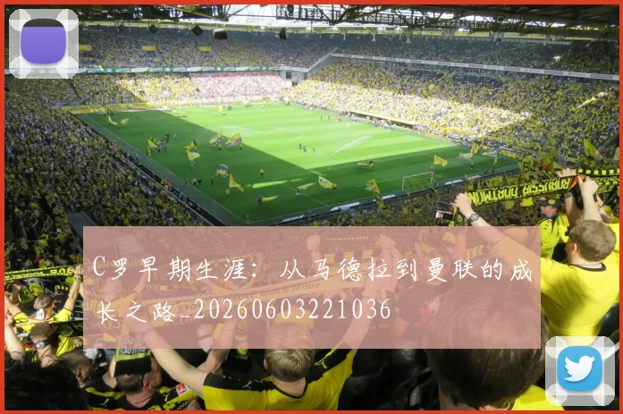 C罗早期生涯:从马德拉到曼联的成长之路_20260603221036