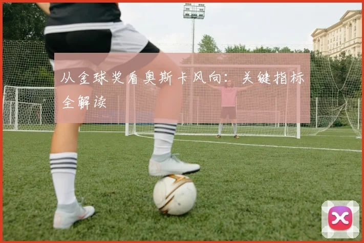 从金球奖看奥斯卡风向：关键指标全解读