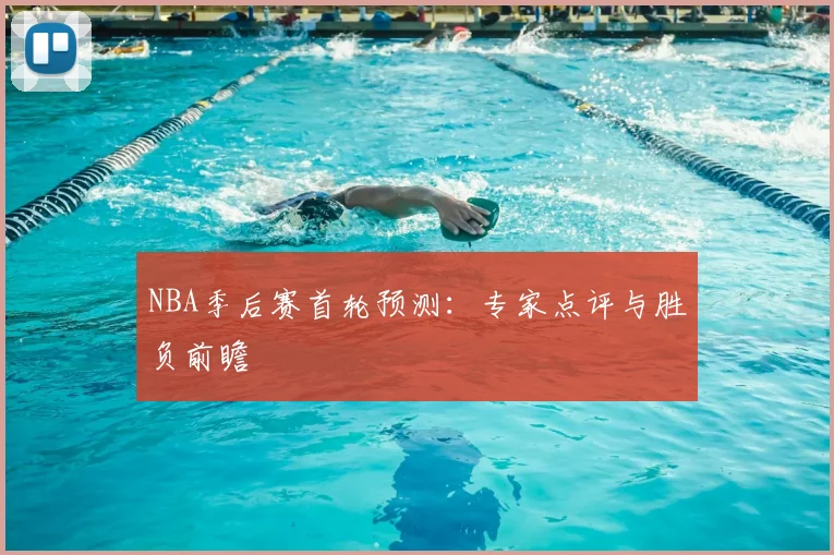 NBA季后赛首轮预测:专家点评与胜负前瞻