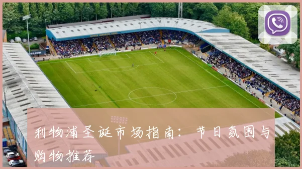 利物浦圣诞市场指南:节日氛围与购物推荐