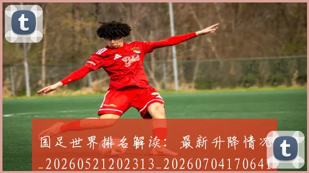 国足世界排名解读：最新升降情况_20260521202313_20260704170641