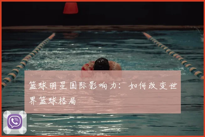 篮球明星国际影响力：如何改变世界篮球格局