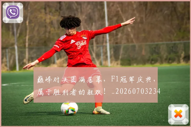 巅峰对决圆满落幕,F1冠军庆典,属于胜利者的狂欢!_20260703234116