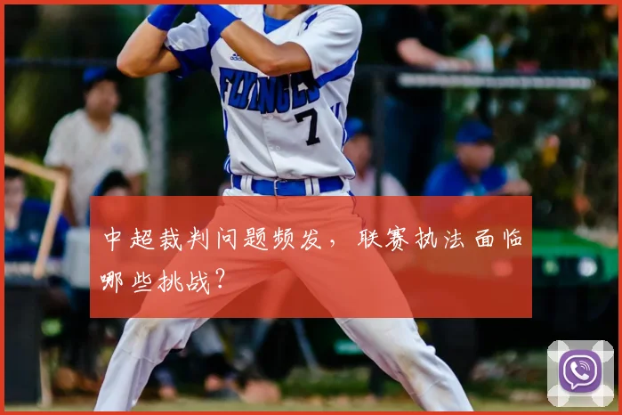中超裁判问题频发,联赛执法面临哪些挑战?