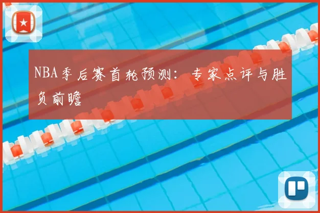 NBA季后赛首轮预测：专家点评与胜负前瞻