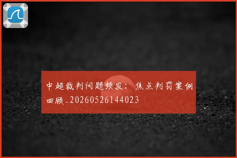 中超裁判问题频发:焦点判罚案例回顾_20260526144023