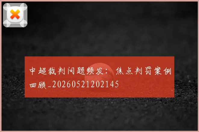 中超裁判问题频发：焦点判罚案例回顾_20260521202145