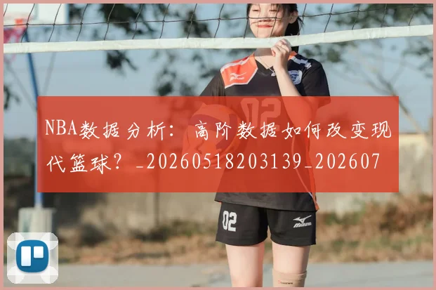 NBA数据分析:高阶数据如何改变现代篮球?_20260518203139_20260702170542
