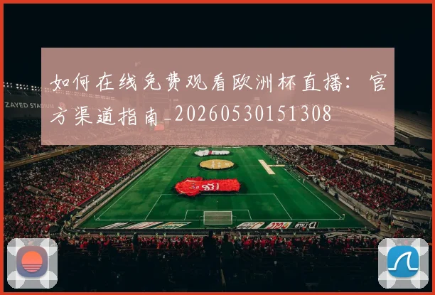 如何在线免费观看欧洲杯直播：官方渠道指南_20260530151308