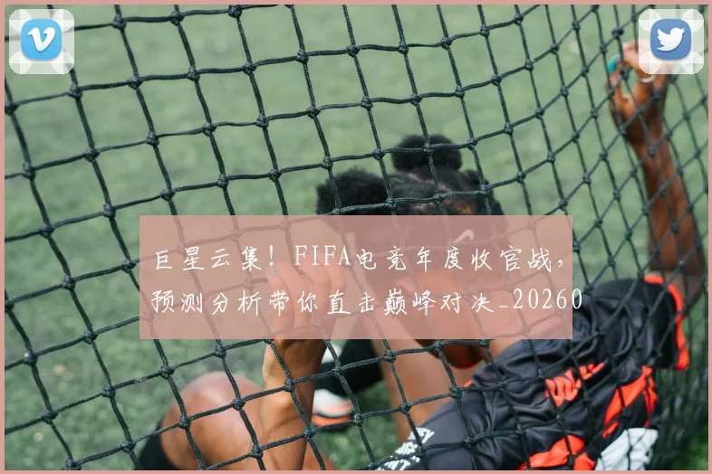 巨星云集！FIFA电竞年度收官战，预测分析带你直击巅峰对决_20260703234207