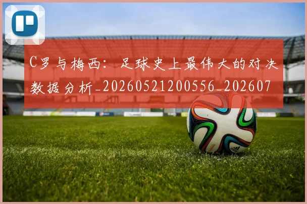 C罗与梅西:足球史上最伟大的对决数据分析_20260521200556_20260702164443