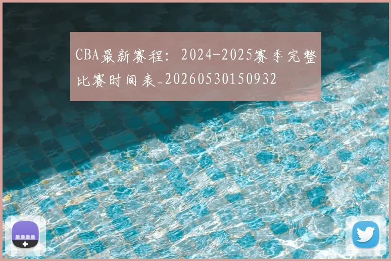 CBA最新赛程：2024-2025赛季完整比赛时间表_20260530150932
