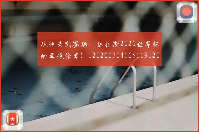 从街头到赛场,达拉斯2026世界杯的草根传奇!_20260704165119_20260718002127