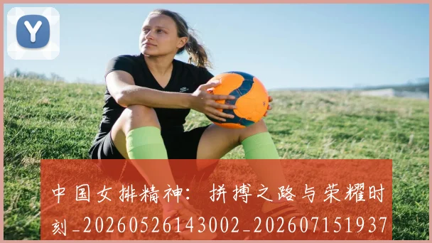 中国女排精神:拼搏之路与荣耀时刻_20260526143002_20260715193745